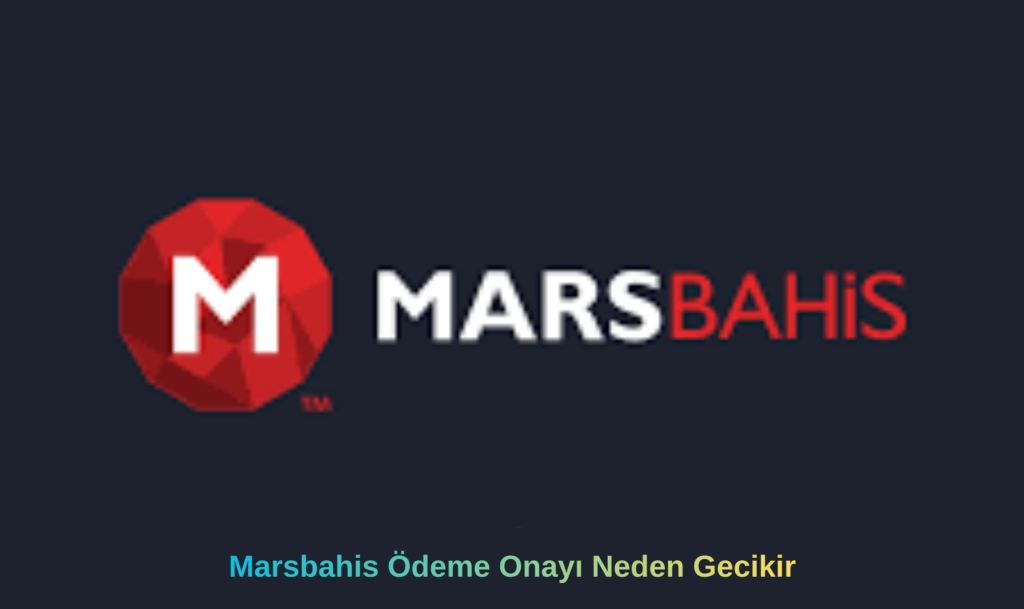 Marsbahis Ödeme Onayı Neden Gecikir