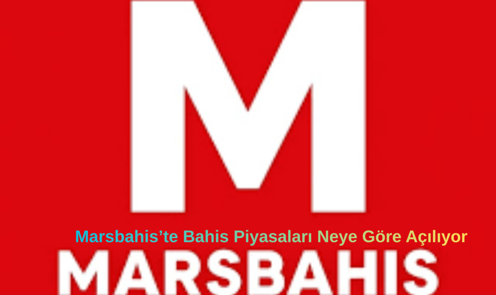 Marsbahis’te Bahis Piyasaları Neye Göre Açılıyor